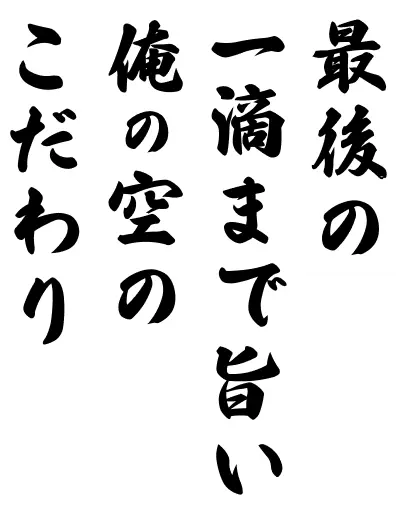 最後の一滴まで旨い俺の空のこだわり